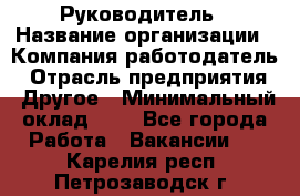 Руководитель › Название организации ­ Компания-работодатель › Отрасль предприятия ­ Другое › Минимальный оклад ­ 1 - Все города Работа » Вакансии   . Карелия респ.,Петрозаводск г.